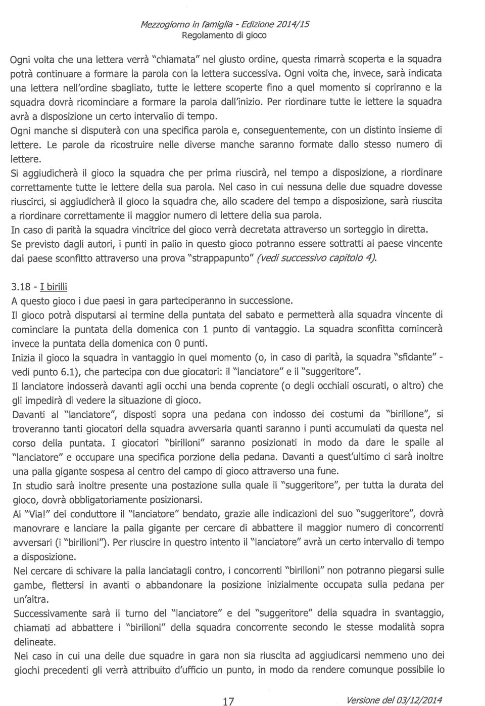 Ogni volta che, invece, sarà indicata una lettera nell ordine sbagliato, tutte le lettere scoperte fino a quel momento si copriranno e la squadra dovrà ricominciare a formare la parola dall inizio.