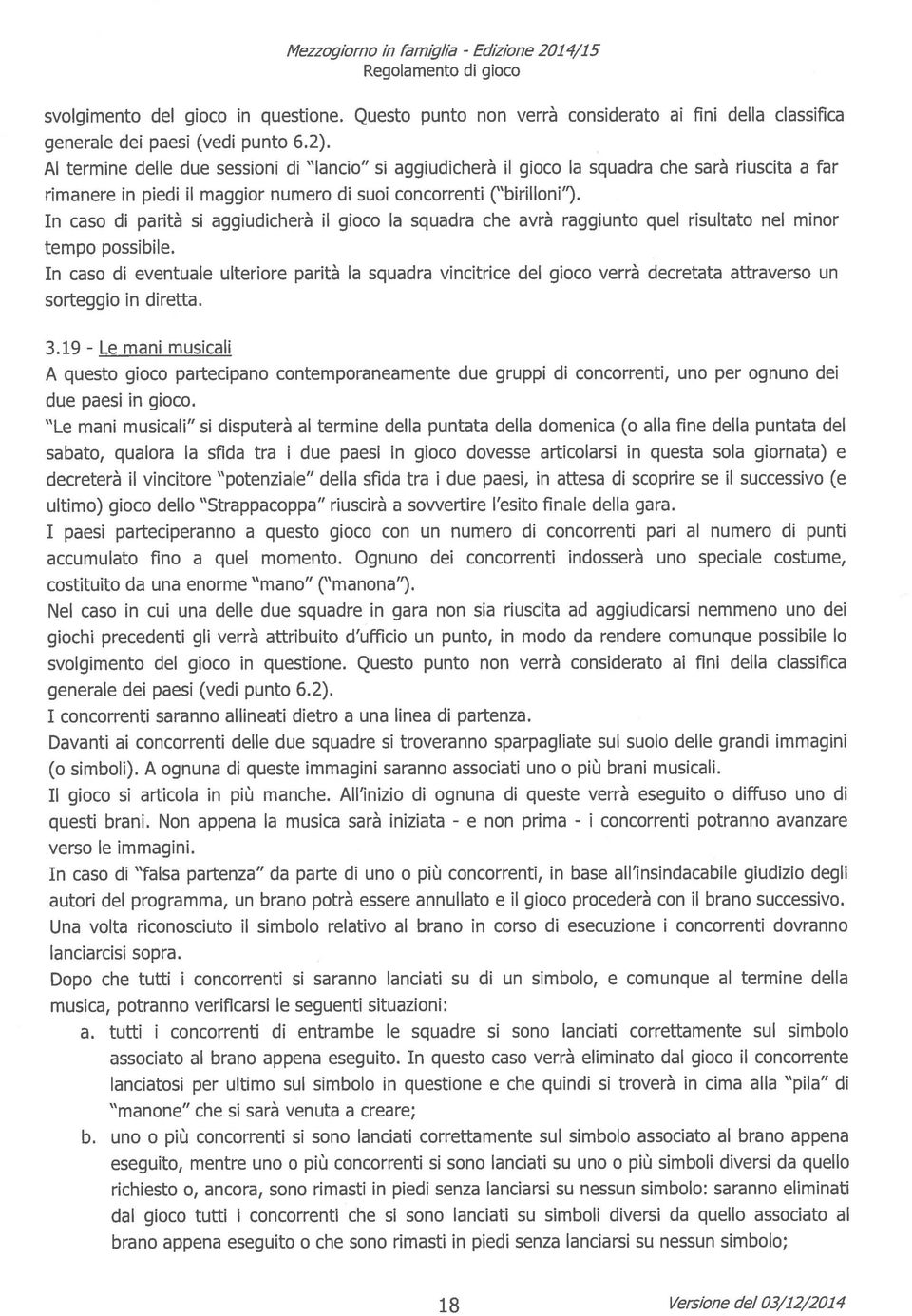 In caso di parità si aggiudicherà il gioco la squadra che avrà raggiunto quel risultato nel minor tempo possibile.