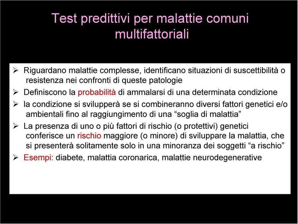 ambientali fino al raggiungimento di una soglia di malattia La presenza di uno o più fattori di rischio (o protettivi) genetici conferisce un rischio maggiore (o