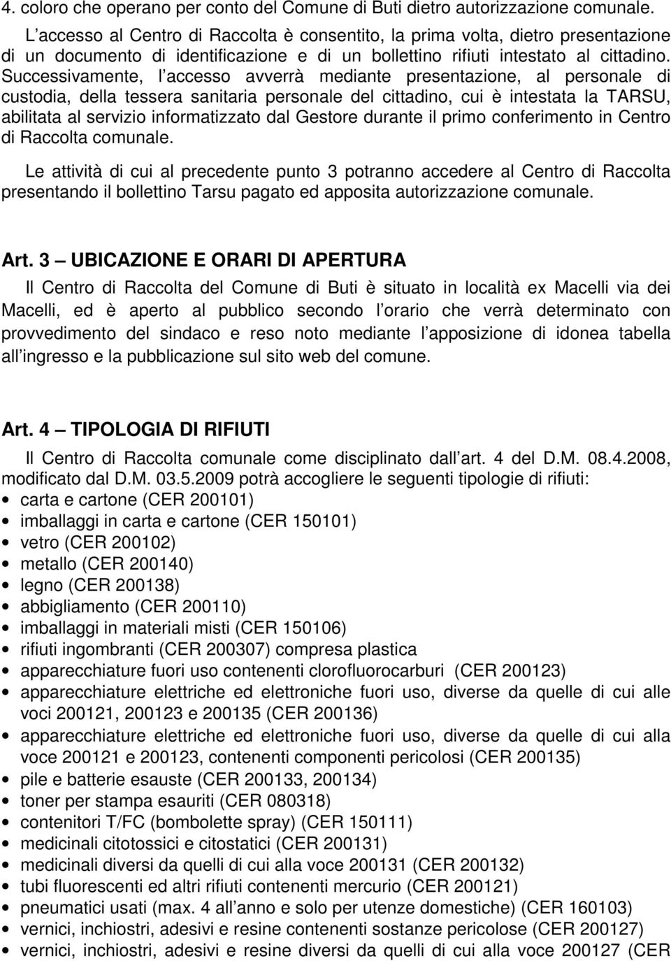 Successivamente, l accesso avverrà mediante presentazione, al personale di custodia, della tessera sanitaria personale del cittadino, cui è intestata la TARSU, abilitata al servizio informatizzato