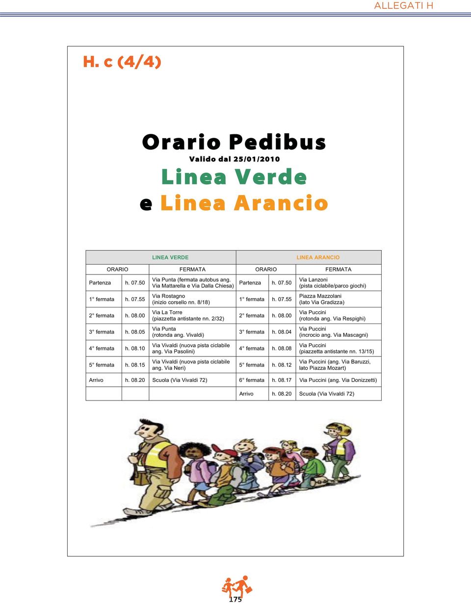 08.00 Via La Torre (piazzetta antistante nn. 2/32) 2 fermata h. 08.00 Via Puccini (rotonda ang. Via Respighi) 3 fermata h. 08.05 Via Punta (rotonda ang. Vivaldi) 3 fermata h. 08.04 Via Puccini (incrocio ang.