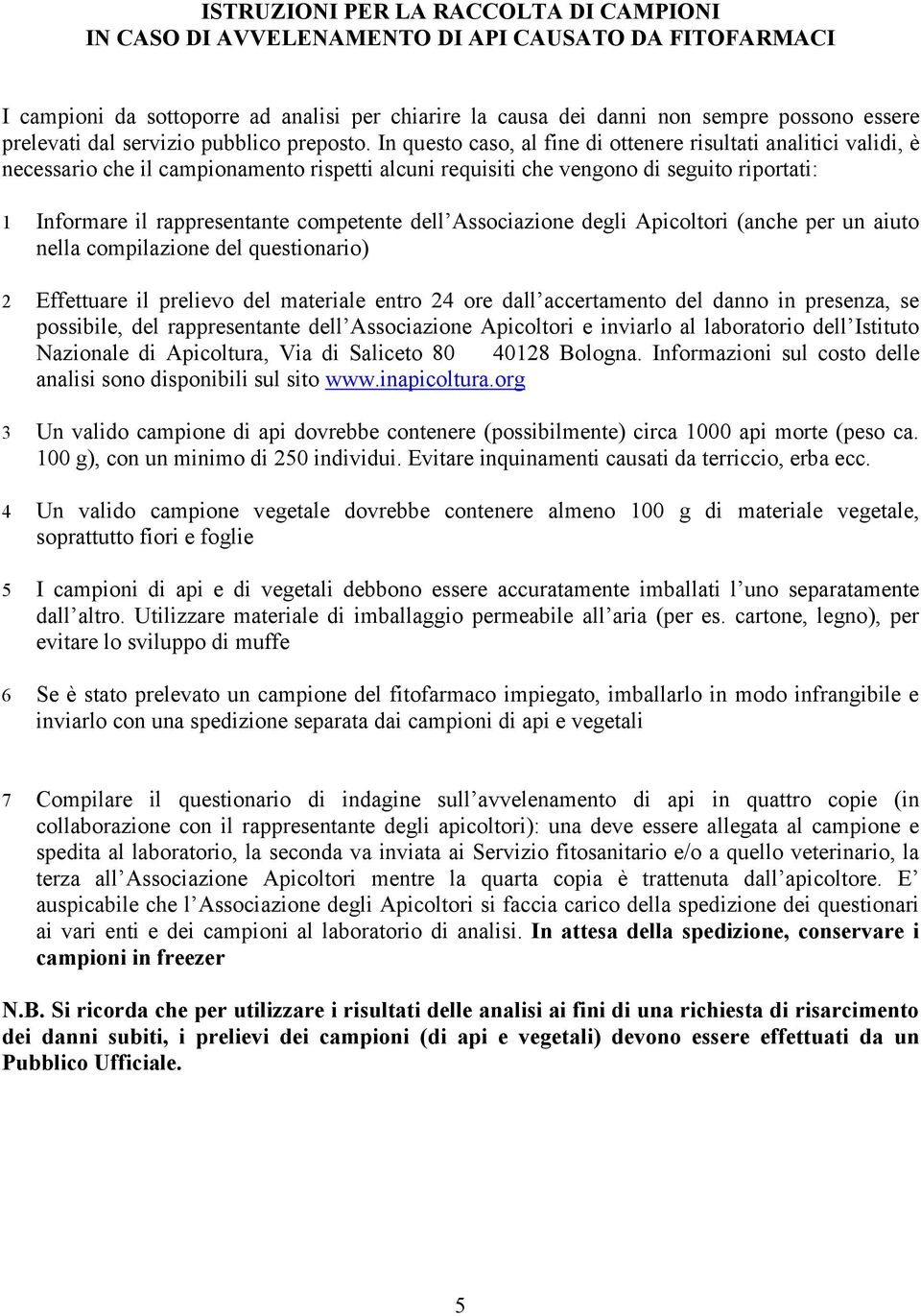 In questo caso, al fine di ottenere risultati analitici validi, è necessario che il campionamento rispetti alcuni requisiti che vengono di seguito riportati: 1 Informare il rappresentante competente