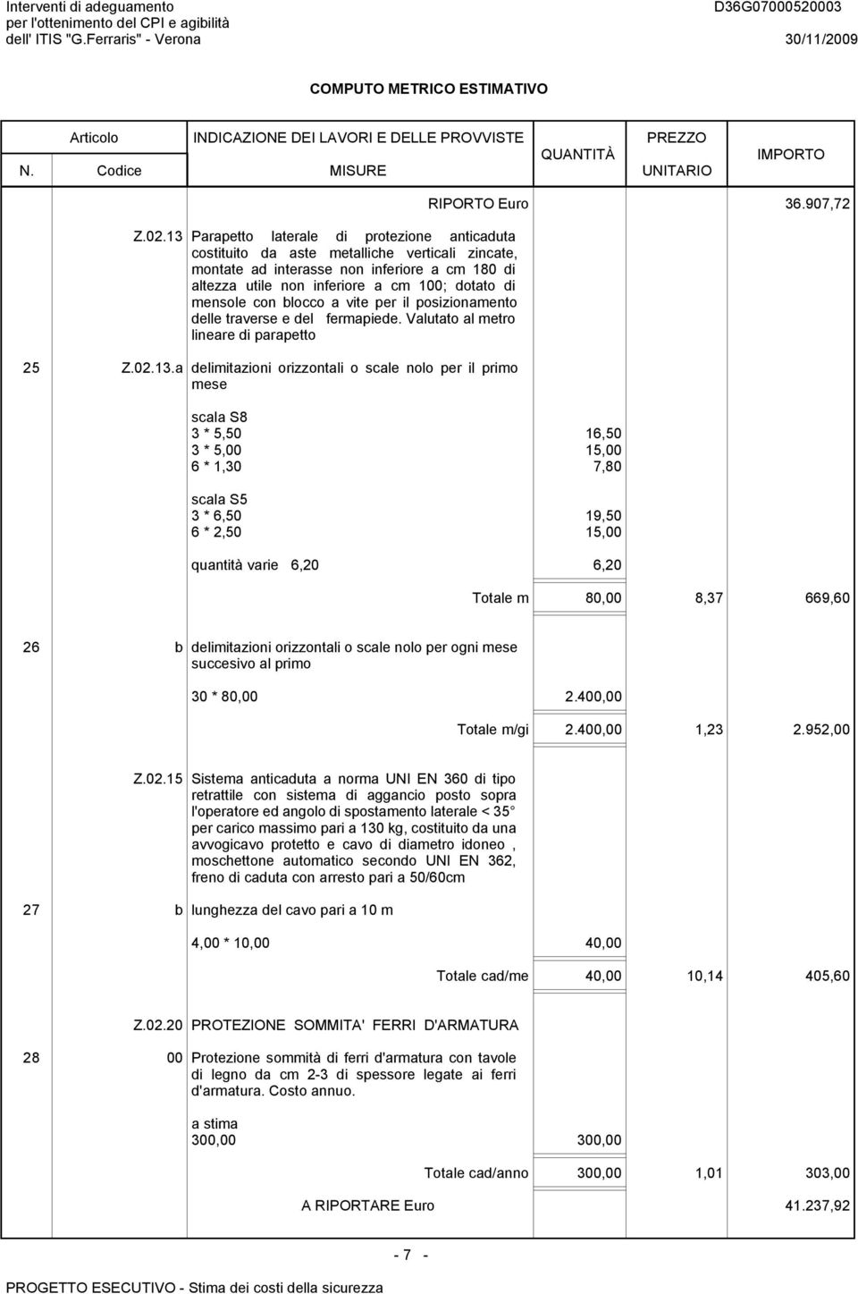 a delimitazioni orizzontali o scale nolo per il primo mese scala S8 3 * 5,50 16,50 3 * 5,00 15,00 6 * 1,30 7,80 scala S5 3 * 6,50 19,50 6 * 2,50 15,00 quantità varie 6,20 6,20 RIPORTO Euro 36.