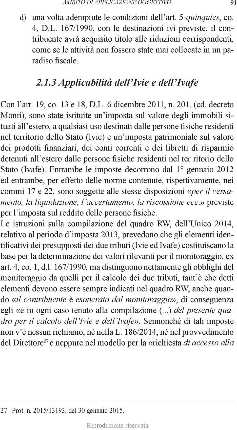 167/1990, con le destinazioni ivi previste, il contribuente avrà acquisito titolo alle riduzioni corrispondenti, come se le attività non fossero state mai collocate in un paradiso fiscale. 2.1.3 Applicabilità dell Ivie e dell Ivafe Con l art.