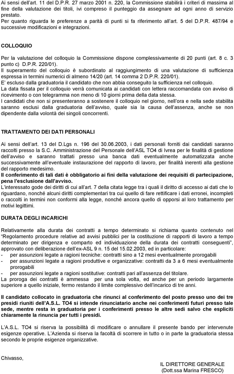 Per quanto riguarda le preferenze a parità di punti si fa riferimento all art. 5 del D.P.R. 487/94 e successive modificazioni e integrazioni.