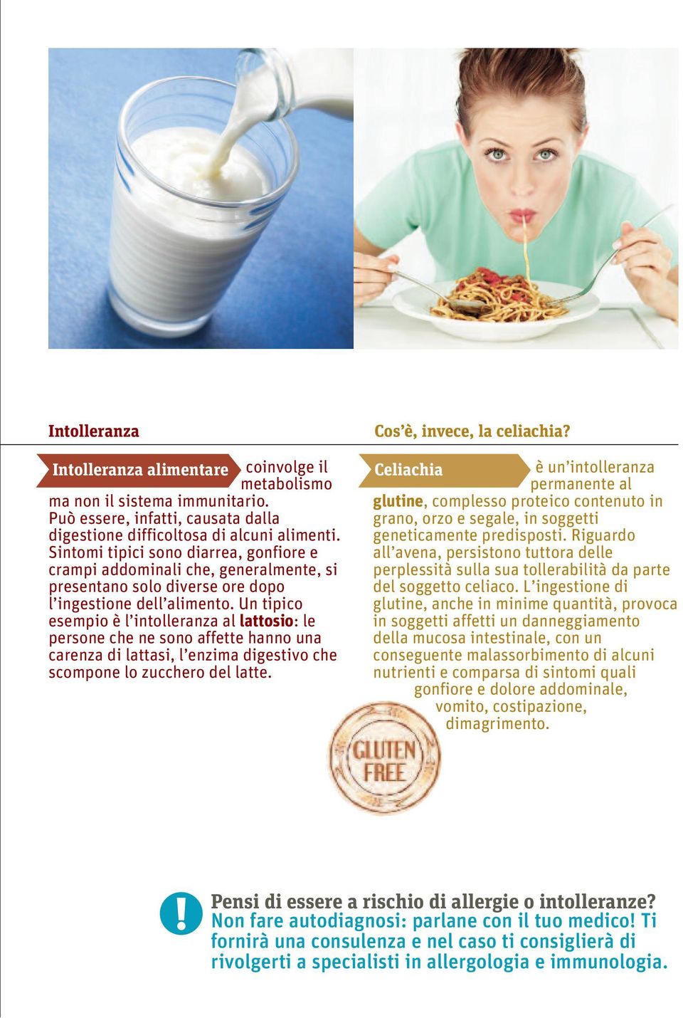 Un tipico esempio è l intolleranza al lattosio: le persone che ne sono affette hanno una carenza di lattasi, l enzima digestivo che scompone lo zucchero del latte. Cos è, invece, la celiachia?