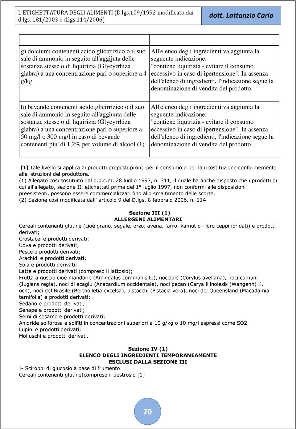 In assenza dell'elenco di ingredienti, l'indicazione segue la denominazione di vendita del prodotto.