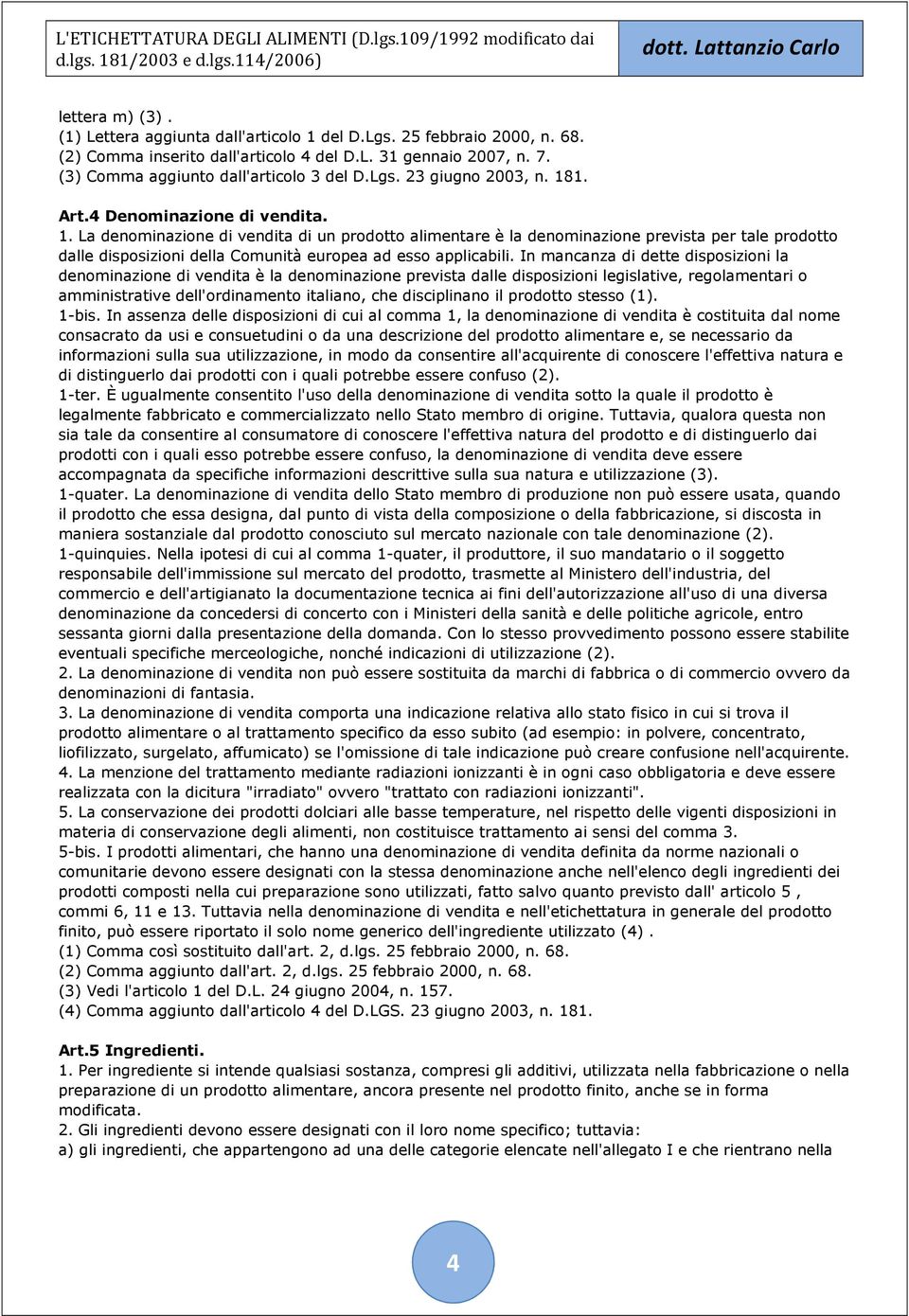 In mancanza di dette disposizioni la denominazione di vendita è la denominazione prevista dalle disposizioni legislative, regolamentari o amministrative dell'ordinamento italiano, che disciplinano il