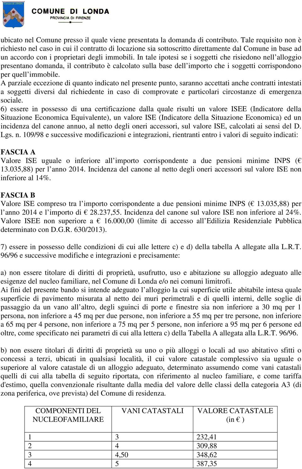 In tale ipotesi se i soggetti che risiedono nell alloggio presentano domanda, il contributo è calcolato sulla base dell importo che i soggetti corrispondono per quell immobile.