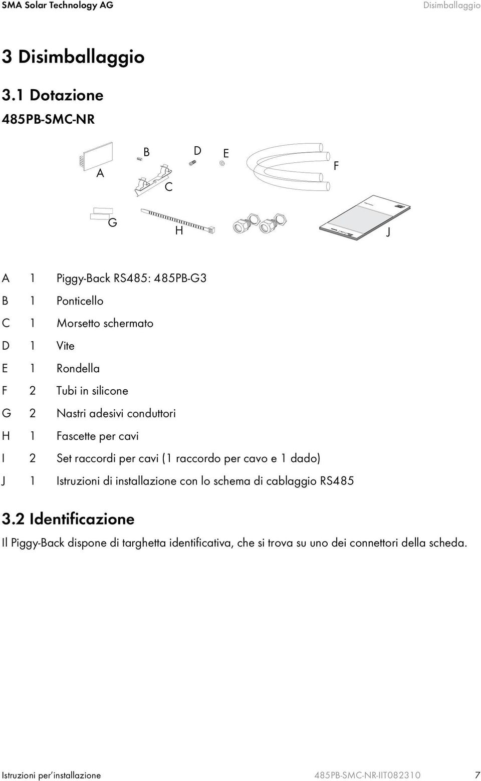 Tubi in silicone G 2 Nastri adesivi conduttori H 1 Fascette per cavi I 2 Set raccordi per cavi (1 raccordo per cavo e 1 dado) J 1