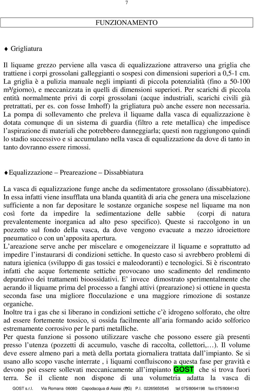 Per scarichi di piccola entità normalmente privi di corpi grossolani (acque industriali, scarichi civili già pretrattati, per es. con fosse Imhoff) la grigliatura può anche essere non necessaria.