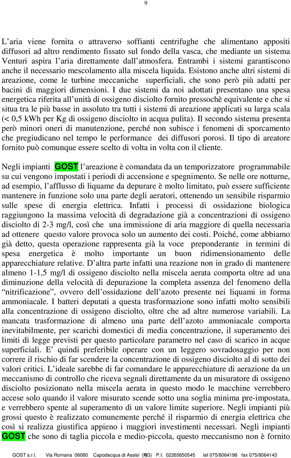 Esistono anche altri sistemi di areazione, come le turbine meccaniche superficiali, che sono però più adatti per bacini di maggiori dimensioni.