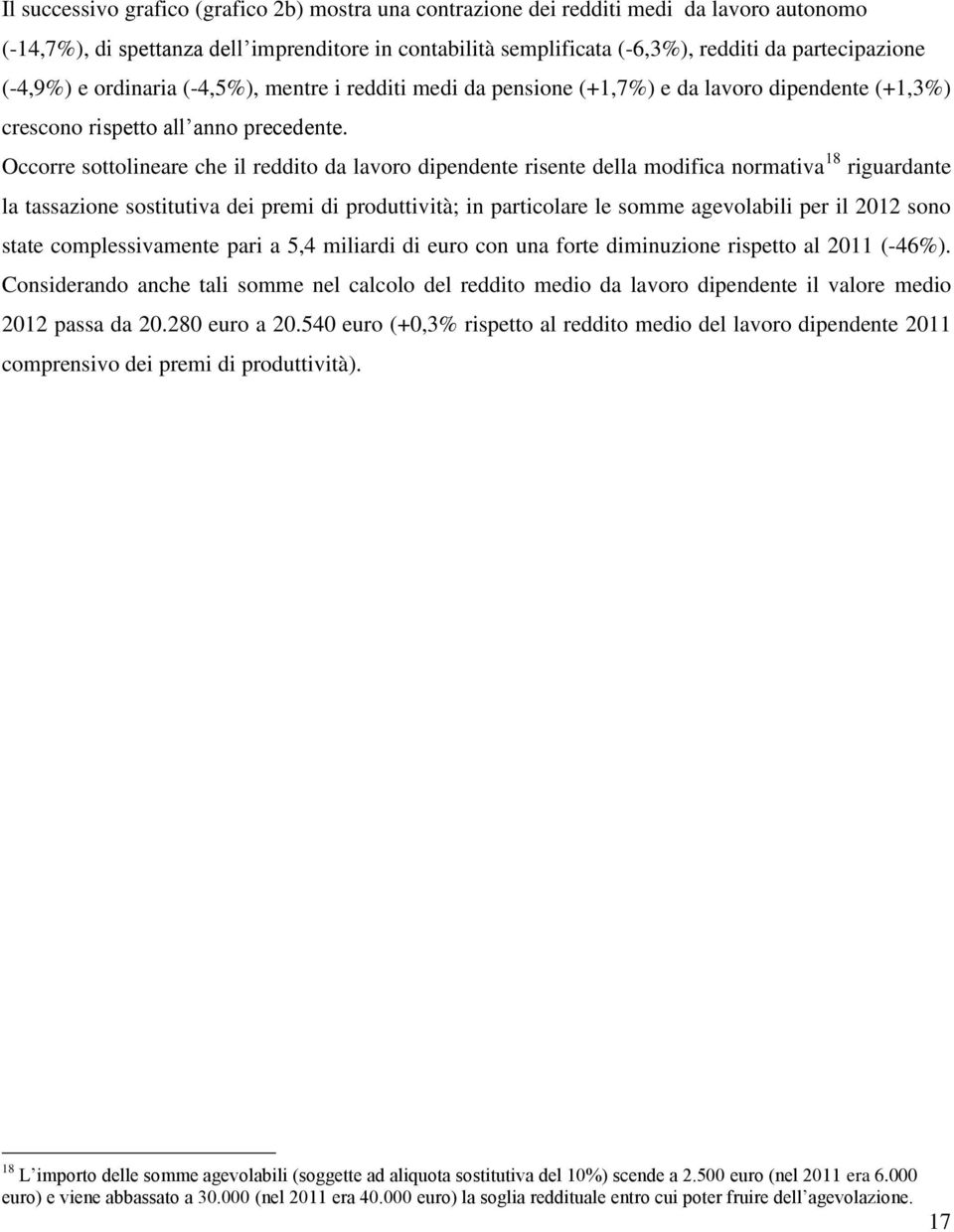 Occorre sottolineare che il reddito da lavoro dipendente risente della modifica normativa 18 riguardante la tassazione sostitutiva dei premi di produttività; in particolare le somme agevolabili per