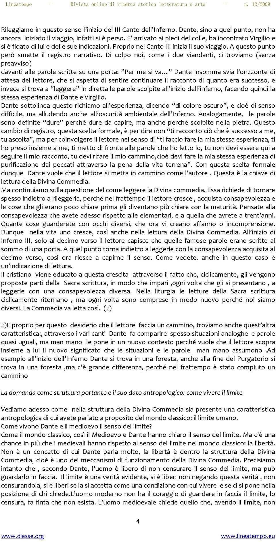 Di colpo noi, come i due viandanti, ci troviamo (senza preavviso) davanti alle parole scritte su una porta: Per me si va Dante insomma svia l orizzonte di attesa del lettore, che si aspetta di