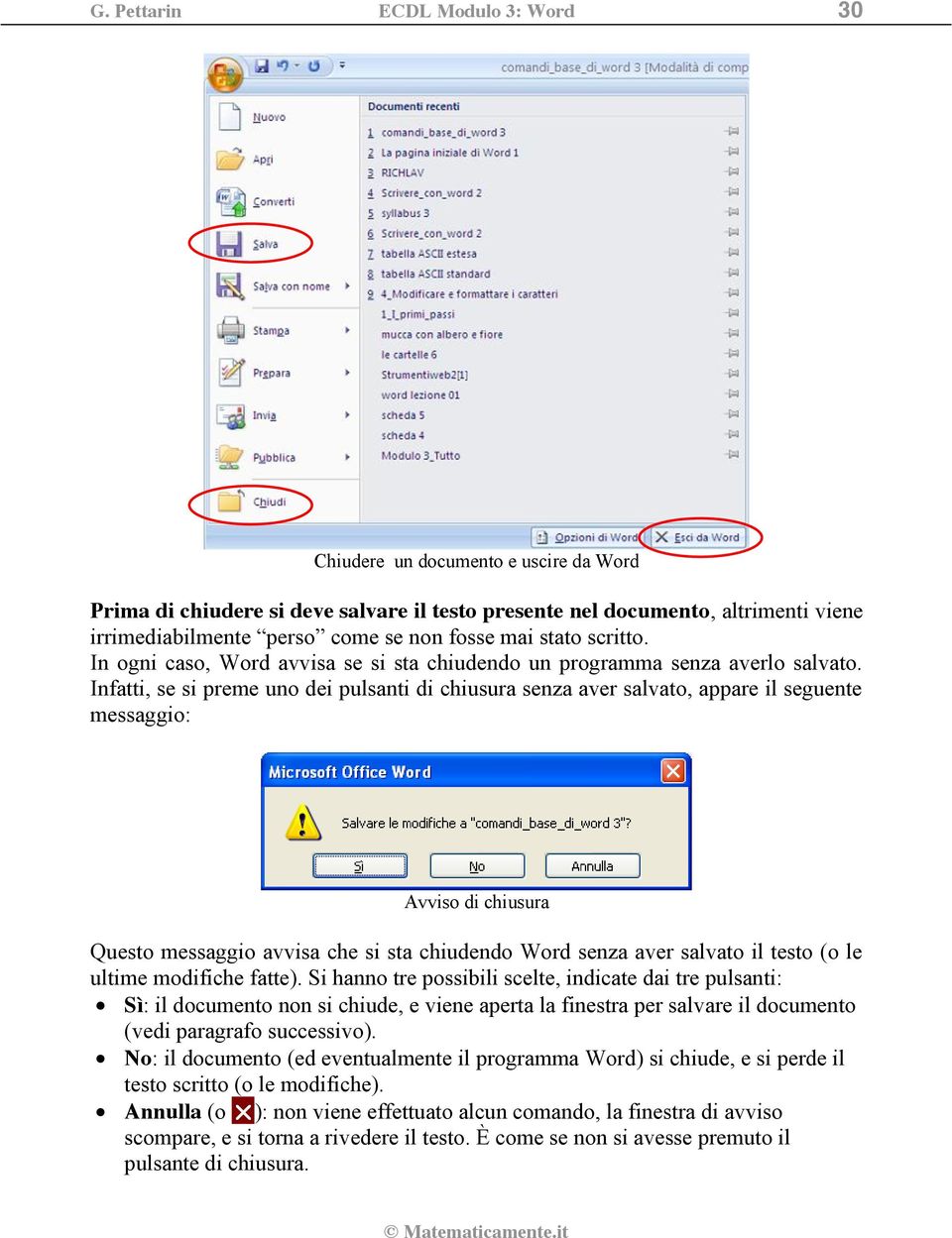 Infatti, se si preme uno dei pulsanti di chiusura senza aver salvato, appare il seguente messaggio: Avviso di chiusura Questo messaggio avvisa che si sta chiudendo Word senza aver salvato il testo (o