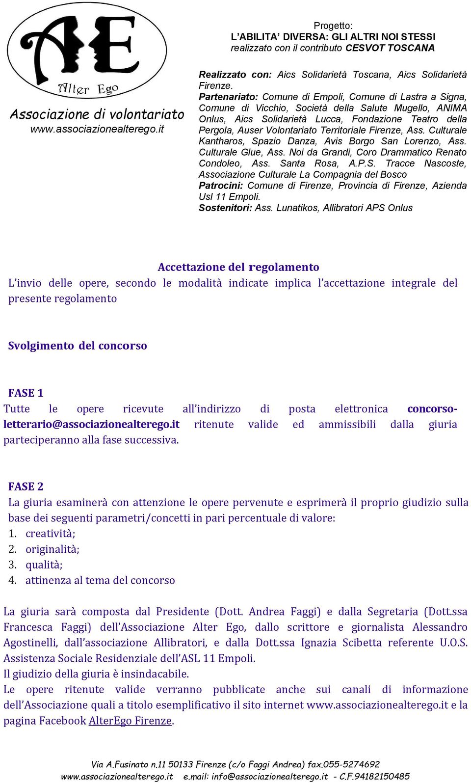 FASE 2 La giuria esaminerà con attenzione le opere pervenute e esprimerà il proprio giudizio sulla base dei seguenti parametri/concetti in pari percentuale di valore: 1. creatività; 2. originalità; 3.