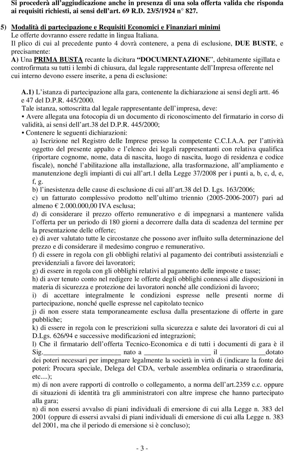 Il plico di cui al precedente punto 4 dovrà contenere, a pena di esclusione, DUE BUSTE, e precisamente: A) Una PRIMA BUSTA recante la dicitura DOCUMENTAZIONE, debitamente sigillata e controfirmata su