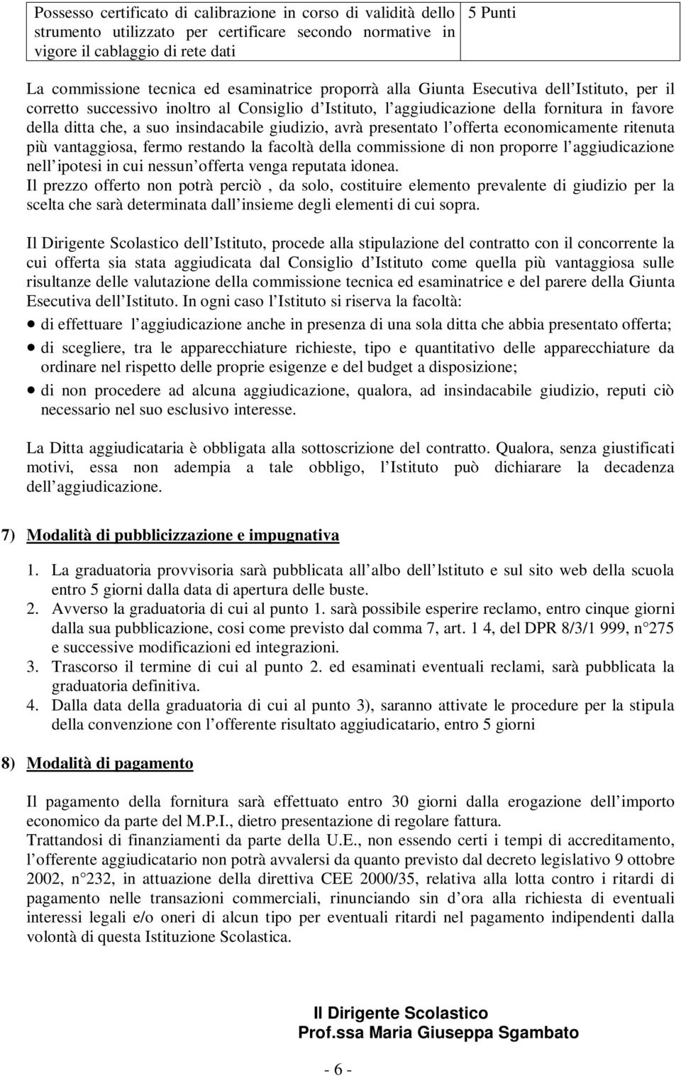 giudizio, avrà presentato l offerta economicamente ritenuta più vantaggiosa, fermo restando la facoltà della commissione di non proporre l aggiudicazione nell ipotesi in cui nessun offerta venga