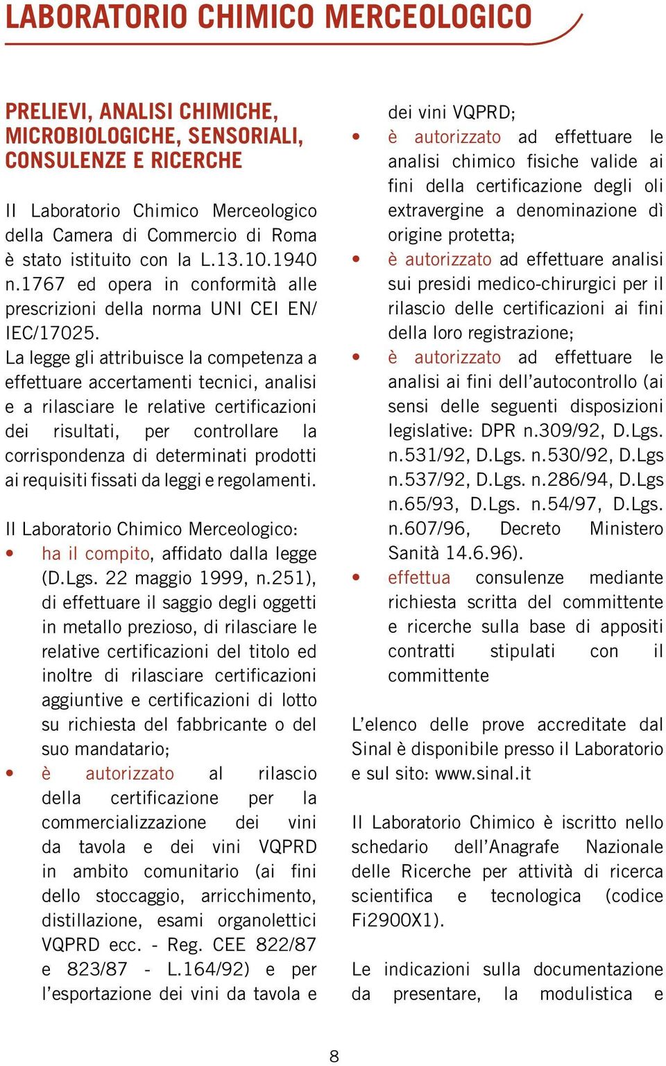 La legge gli attribuisce la competenza a effettuare accertamenti tecnici, analisi e a rilasciare le relative certificazioni dei risultati, per controllare la corrispondenza di determinati prodotti ai