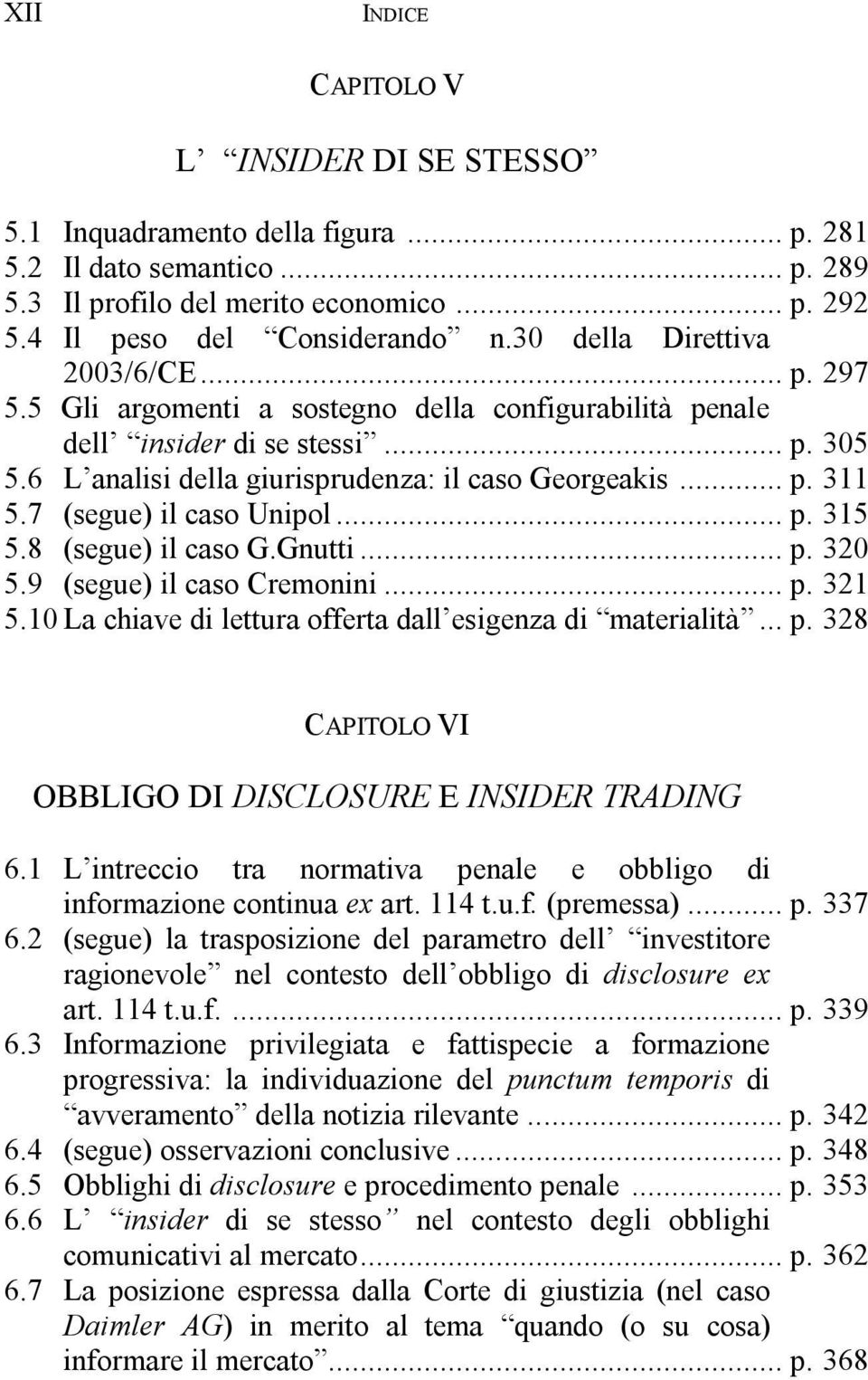 7 (segue) il caso Unipol... p. 315 5.8 (segue) il caso G.Gnutti... p. 320 5.9 (segue) il caso Cremonini... p. 321 5.10 La chiave di lettura offerta dall esigenza di materialità... p. 328 CAPITOLO VI OBBLIGO DI DISCLOSURE E INSIDER TRADING 6.