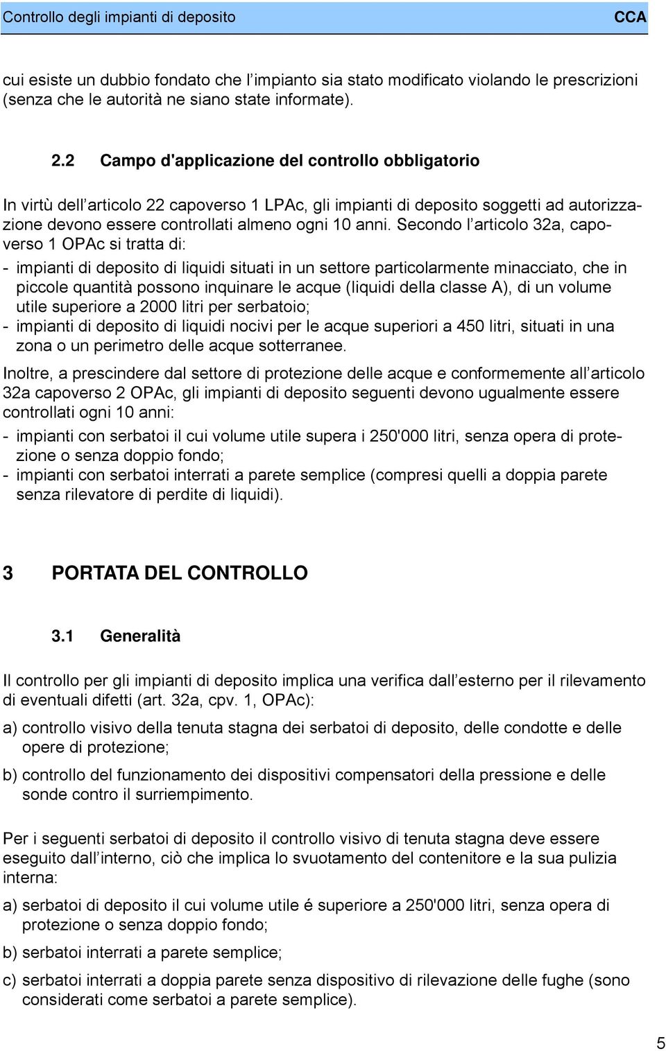 Secondo l articolo 32a, capoverso 1 OPAc si tratta di: - impianti di deposito di liquidi situati in un settore particolarmente minacciato, che in piccole quantitå possono inquinare le acque (liquidi