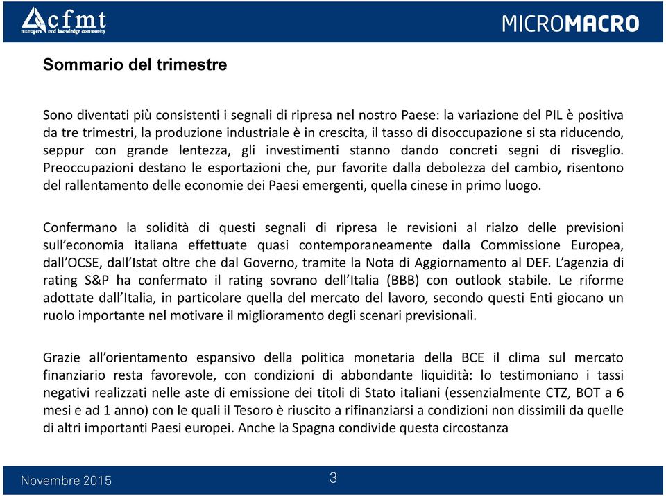 Preoccupazioni destano le esportazioni che, pur favorite dalla debolezza del cambio, risentono del rallentamento delle economie dei Paesi emergenti, quella cinese in primo luogo.