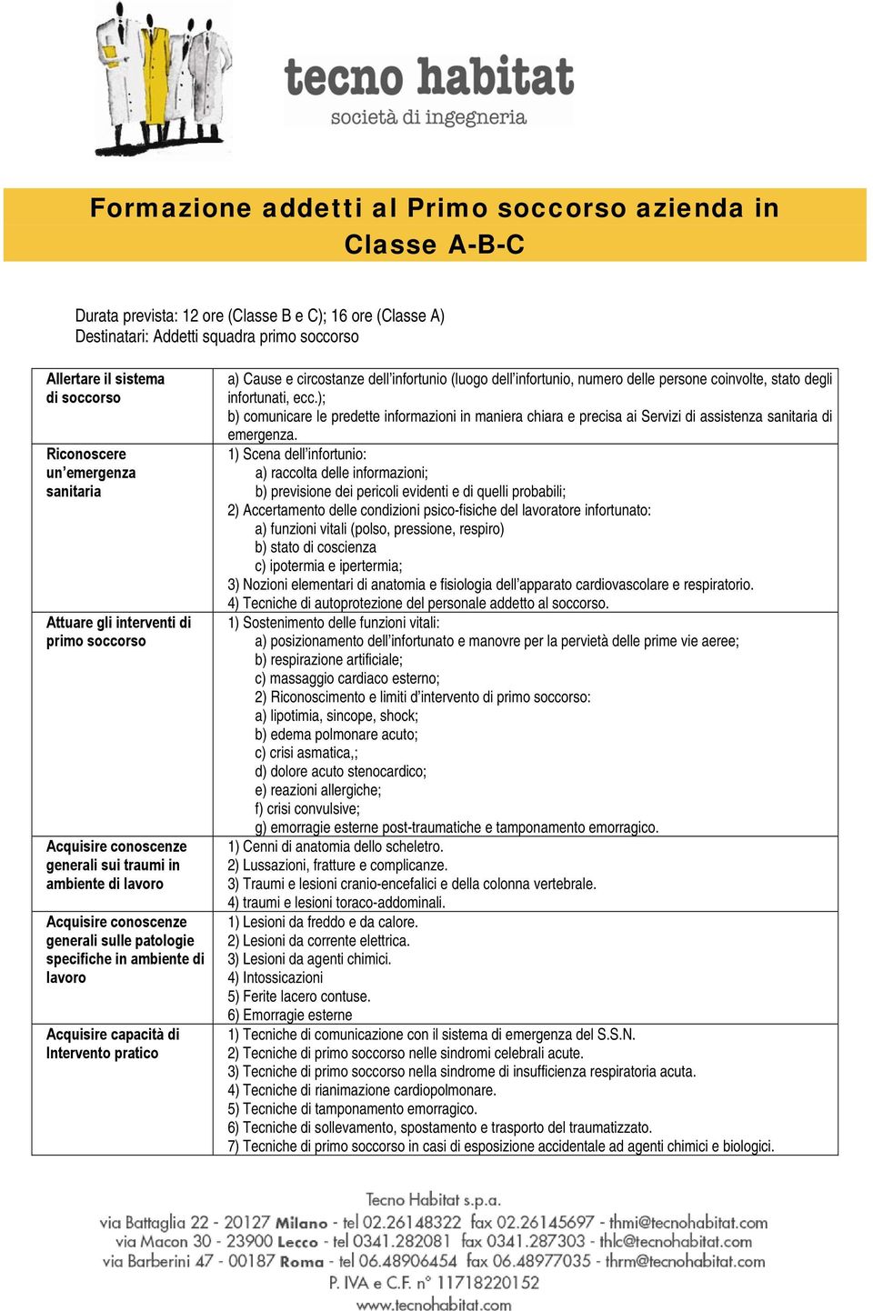 ambiente di lavoro Acquisire capacità di Intervento pratico a) Cause e circostanze dell infortunio (luogo dell infortunio, numero delle persone coinvolte, stato degli infortunati, ecc.