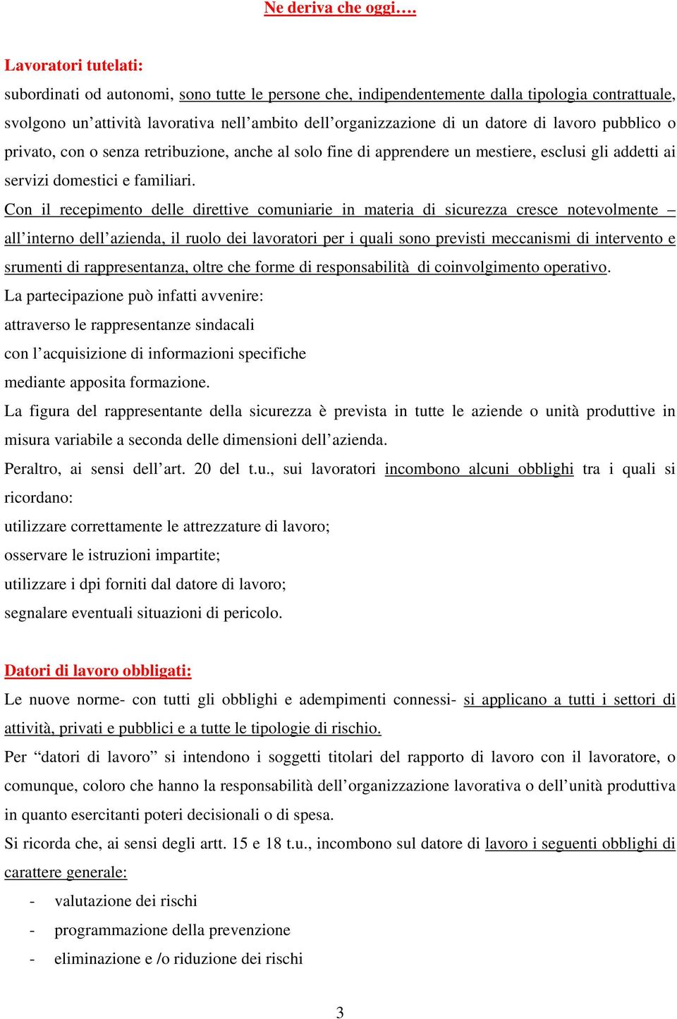 di lavoro pubblico o privato, con o senza retribuzione, anche al solo fine di apprendere un mestiere, esclusi gli addetti ai servizi domestici e familiari.