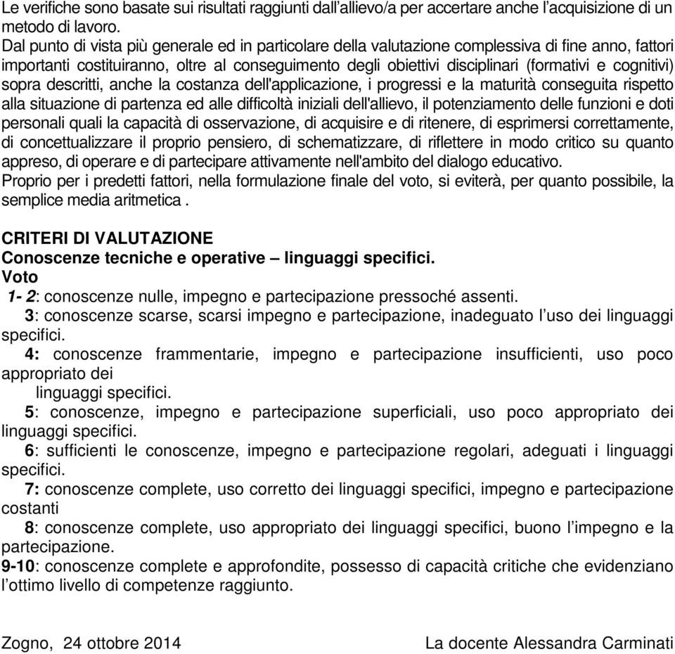 cognitivi) sopra descritti, anche la costanza dell'applicazione, i progressi e la maturità conseguita rispetto alla situazione di partenza ed alle difficoltà iniziali dell'allievo, il potenziamento