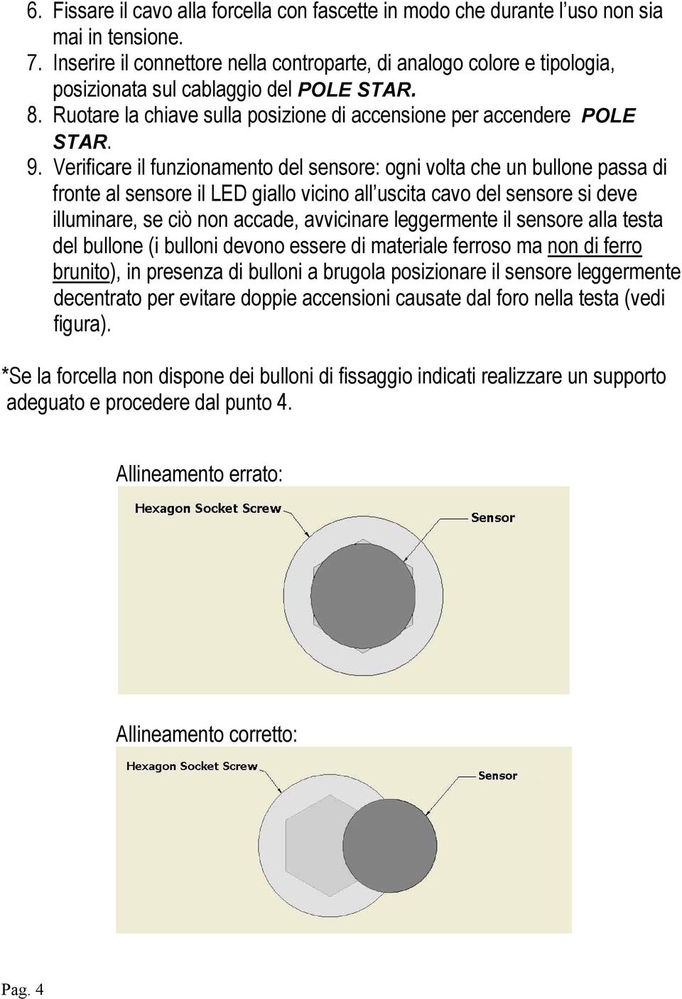 Verificare il funzionamento del sensore: ogni volta che un bullone passa di fronte al sensore il LED giallo vicino all uscita cavo del sensore si deve illuminare, se ciò non accade, avvicinare