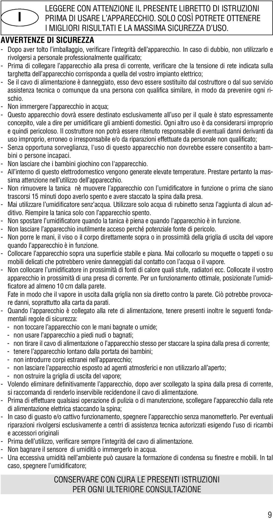 In caso di dubbio, non utilizzarlo e rivolgersi a personale professionalmente qualificato; - Prima di collegare l apparecchio alla presa di corrente, verificare che la tensione di rete indicata sulla