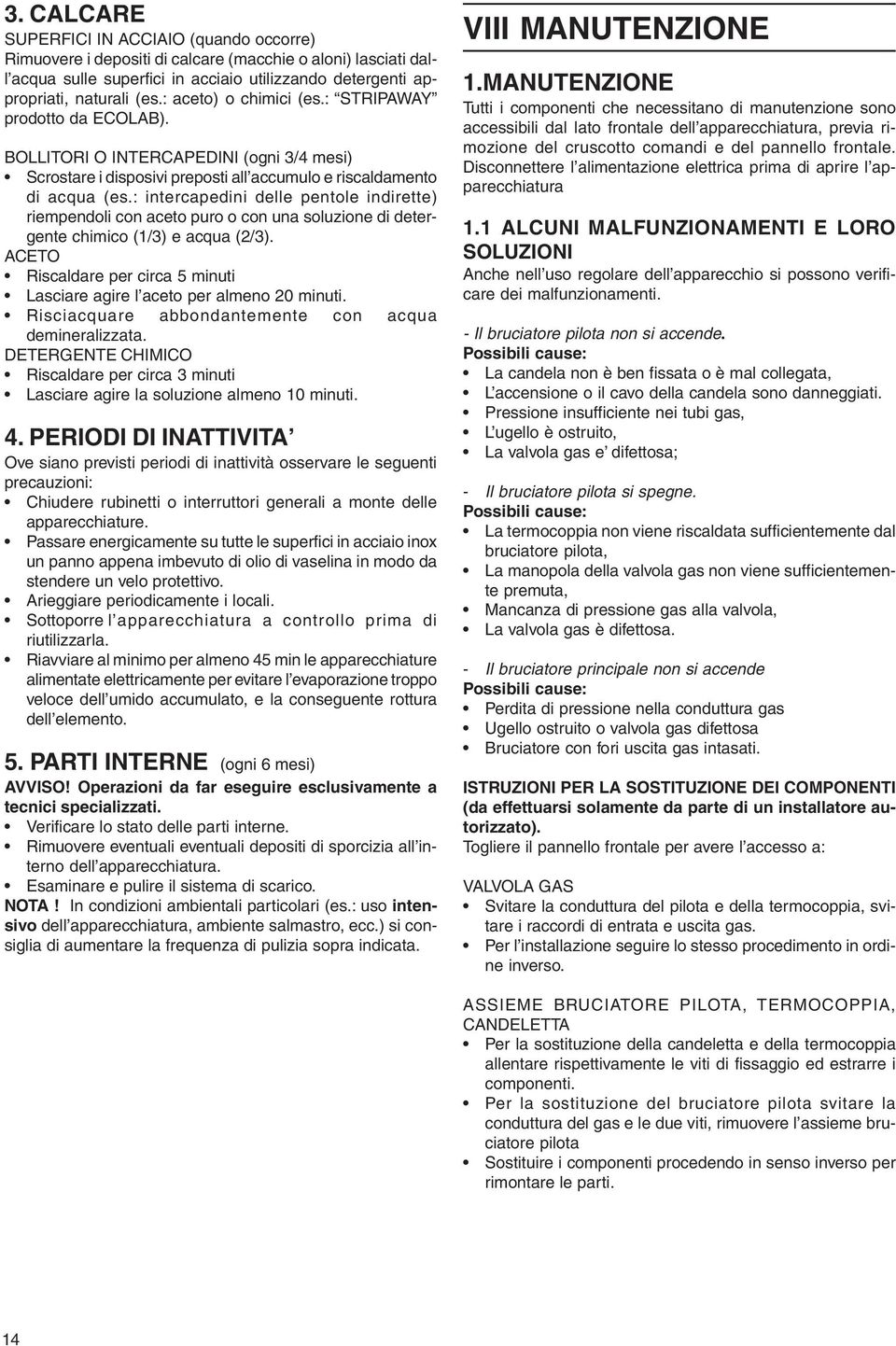 : intercapedini delle pentole indirette) riempendoli con aceto puro o con una soluzione di detergente chimico (1/3) e acqua (2/3).