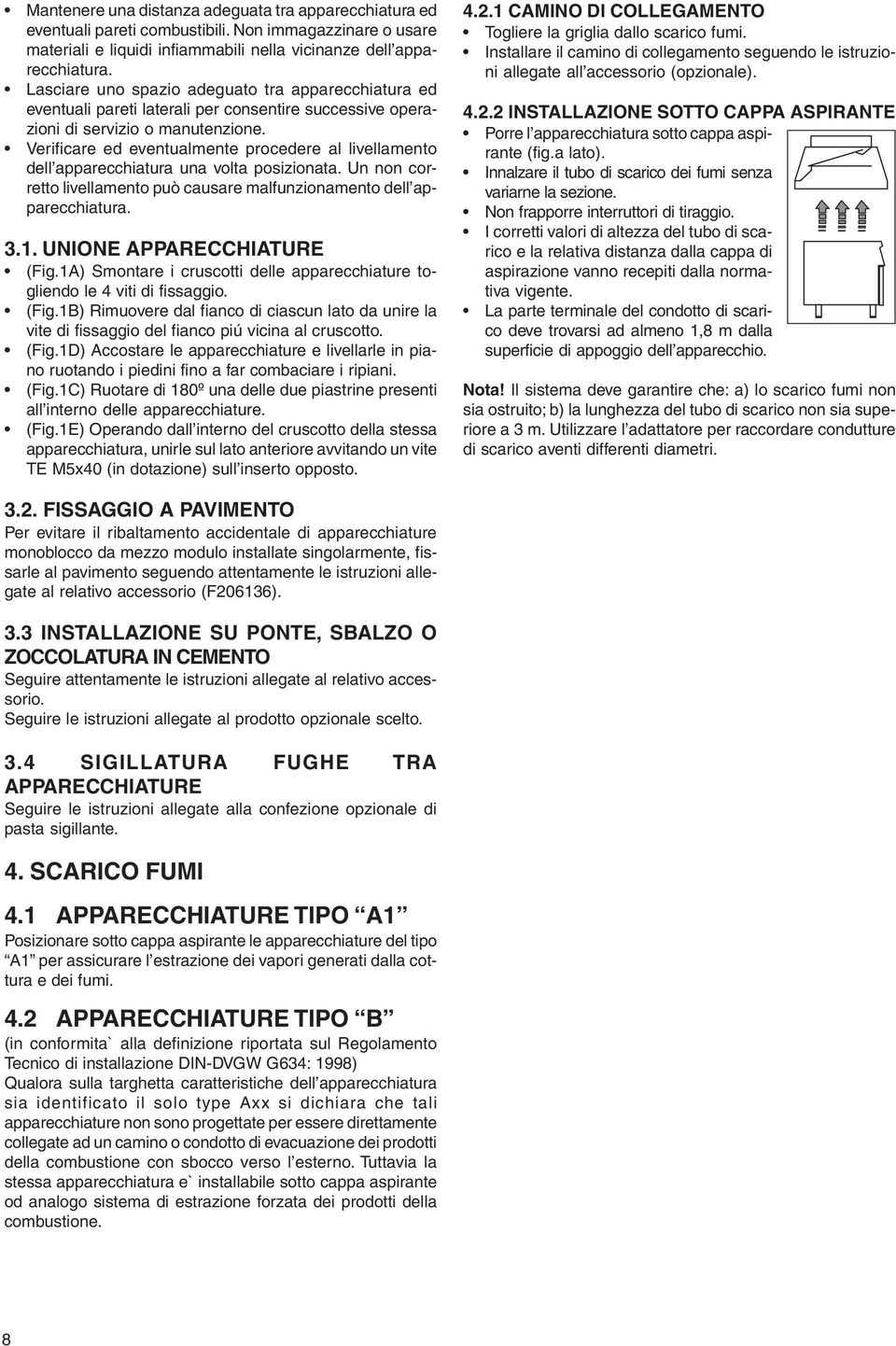 Verificare ed eventualmente procedere al livellamento dell apparecchiatura una volta posizionata. Un non corretto livellamento può causare malfunzionamento dell apparecchiatura. 3.1.