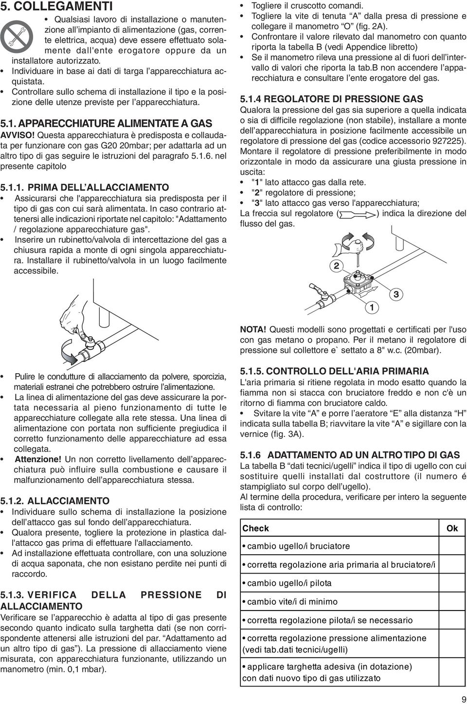 Controllare sullo schema di installazione il tipo e la posizione delle utenze previste per l apparecchiatura. 5.1. APPARECCHIATURE ALIMENTATE A GAS AVVISO!