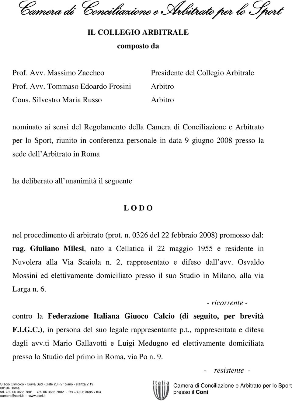 presso la sede dell Arbitrato in Roma ha deliberato all unanimità il seguente L O D O nel procedimento di arbitrato (prot. n. 0326 del 22 febbraio 2008) promosso dal: rag.