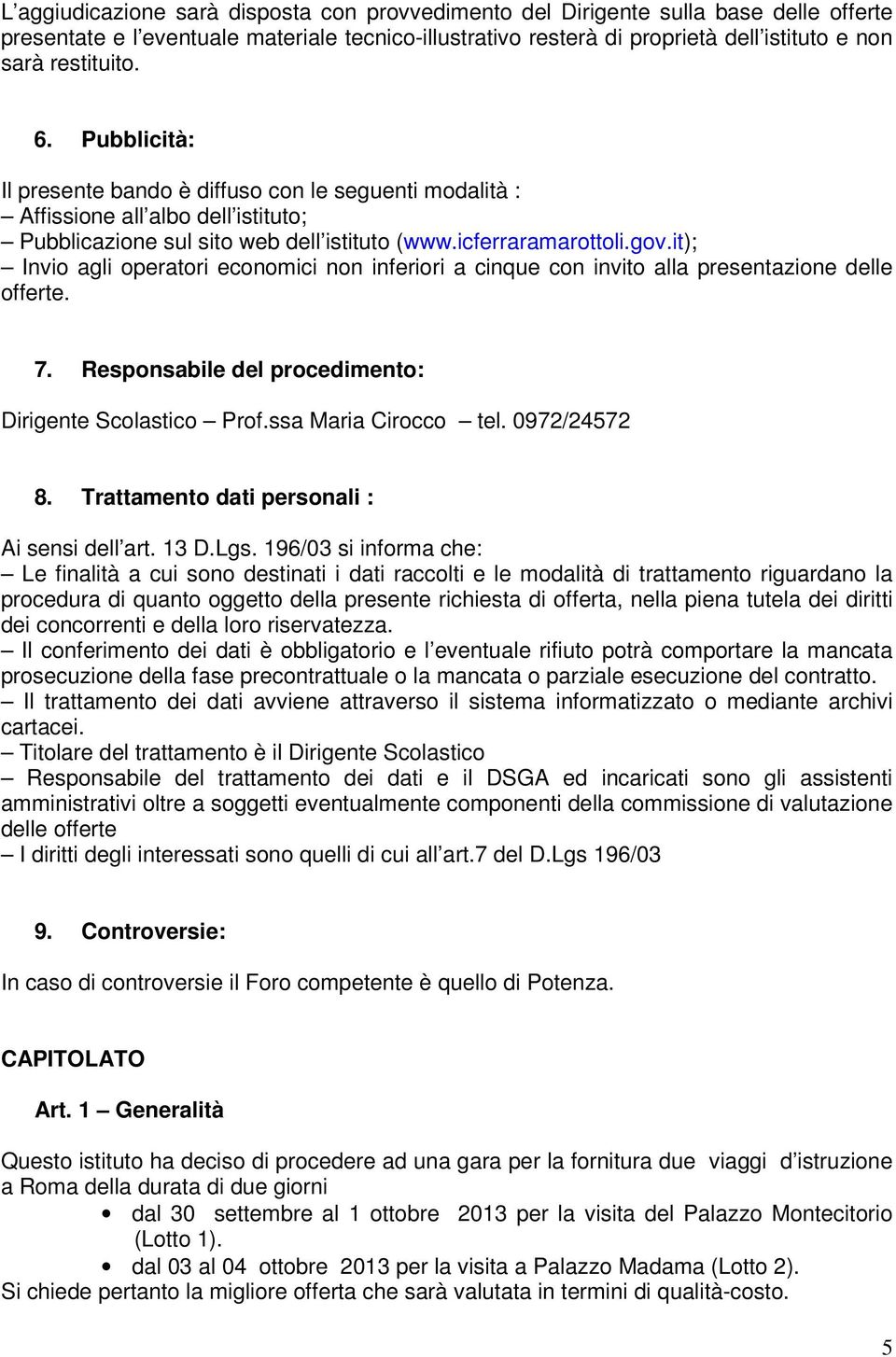 it); Invio agli operatori economici non inferiori a cinque con invito alla presentazione delle offerte. 7. Responsabile del procedimento: Dirigente Scolastico Prof.ssa Maria Cirocco tel. 0972/24572 8.