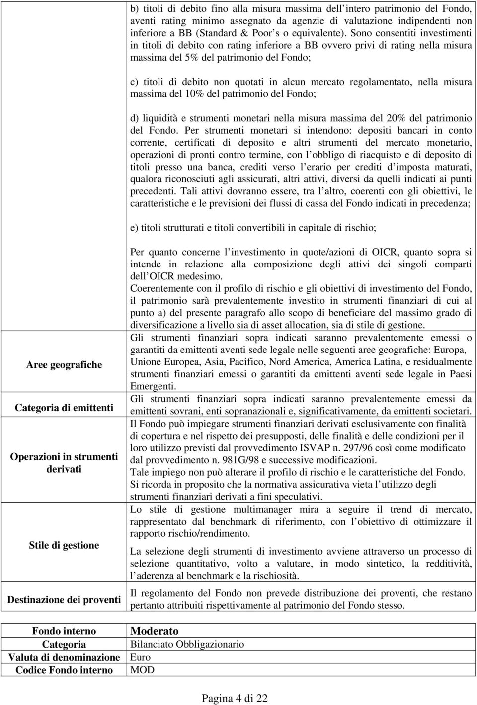 Sono consentiti investimenti in titoli di debito con rating inferiore a BB ovvero privi di rating nella misura massima del 5% del patrimonio del Fondo; c) titoli di debito non quotati in alcun