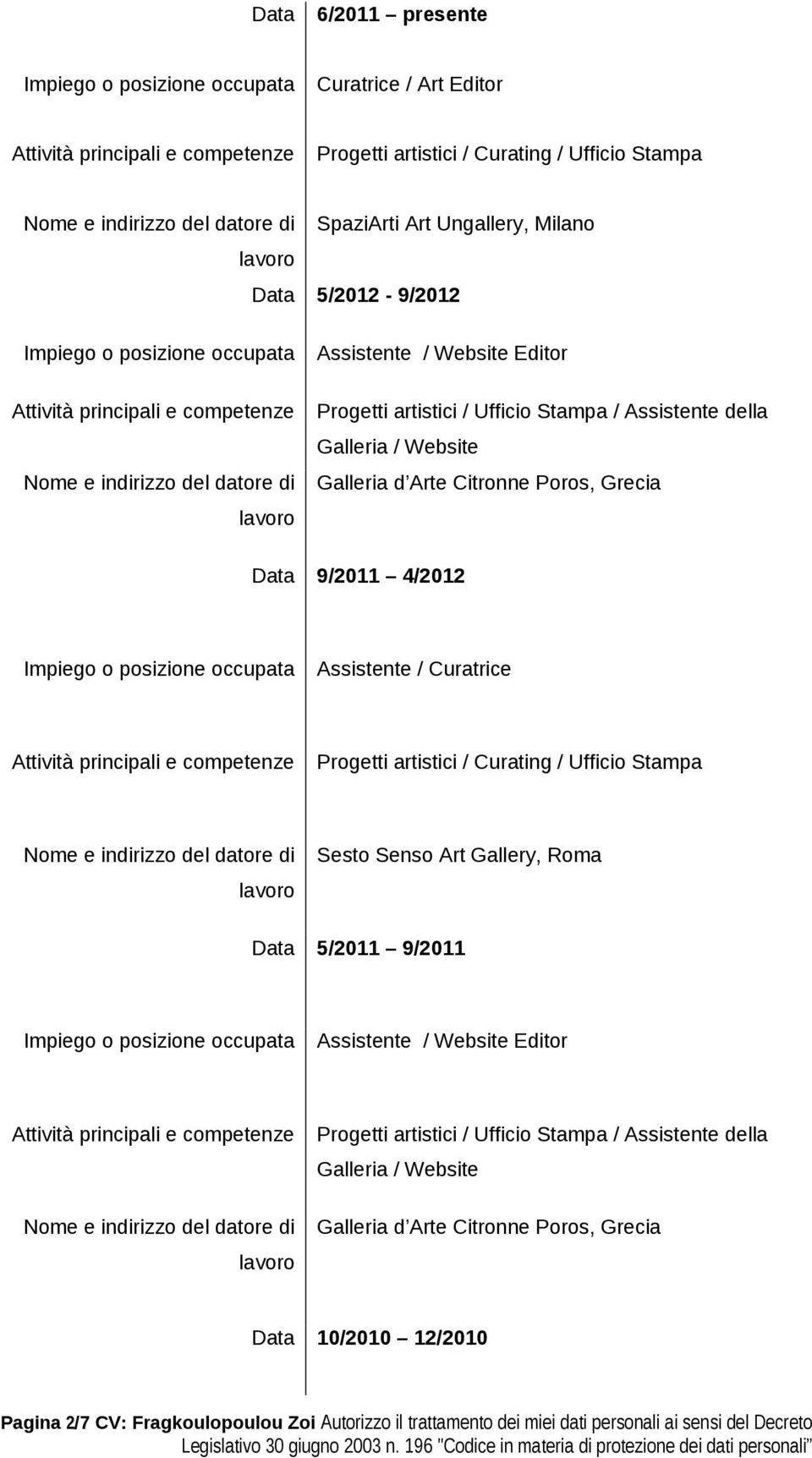 artistici / Curating / Ufficio Stampa Sesto Senso Art Gallery, Roma Data 5/2011 9/2011 Assistente / Website Editor Progetti artistici / Ufficio Stampa / Assistente della