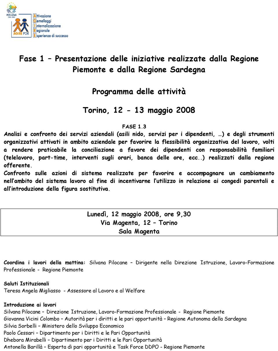 lavoro, volti a rendere praticabile la conciliazione a favore dei dipendenti con responsabilità familiari (telelavoro, part-time, interventi sugli orari, banca delle ore, ecc.