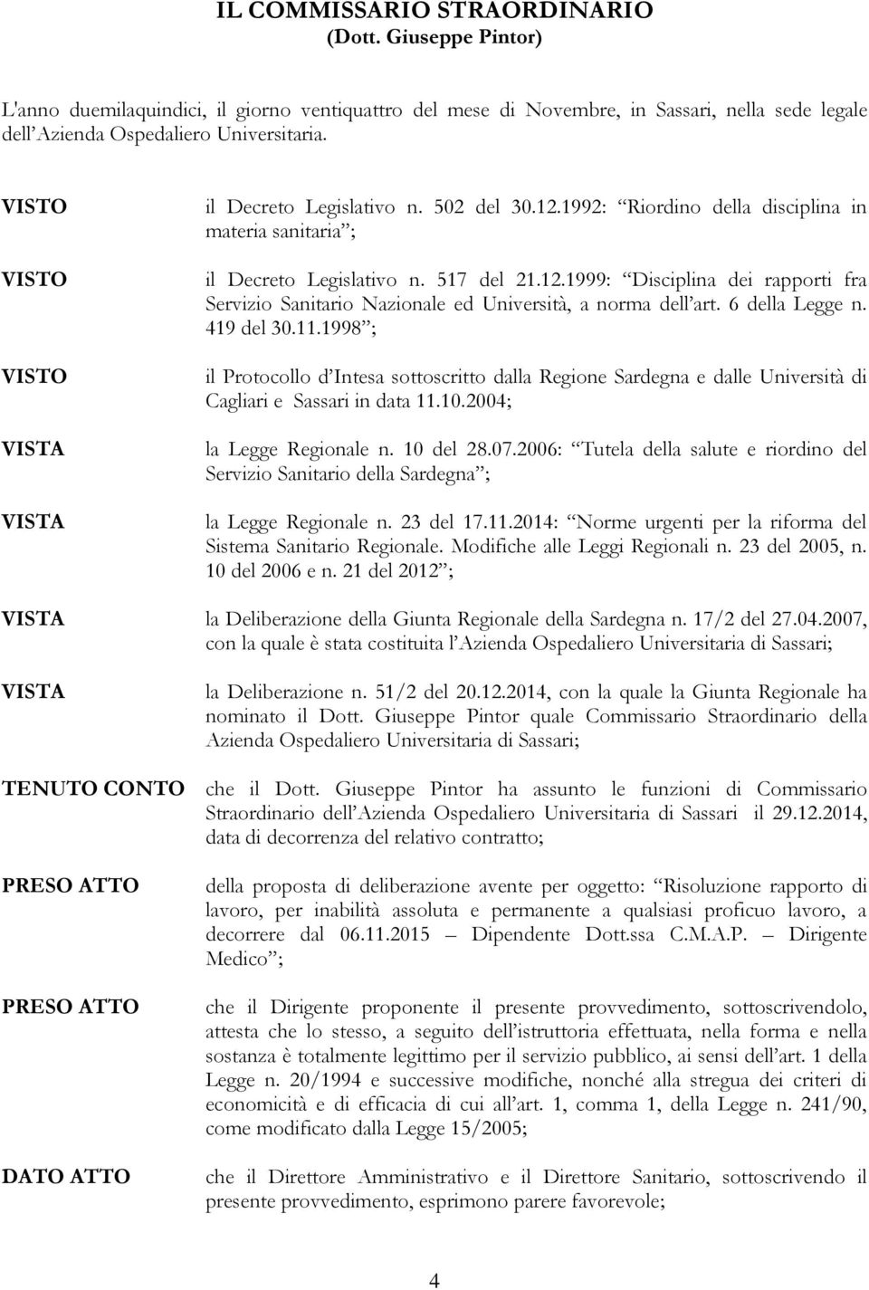 6 della Legge n. 419 del 30.11.1998 ; il Protocollo d Intesa sottoscritto dalla Regione Sardegna e dalle Università di Cagliari e Sassari in data 11.10.2004; la Legge Regionale n. 10 del 28.07.