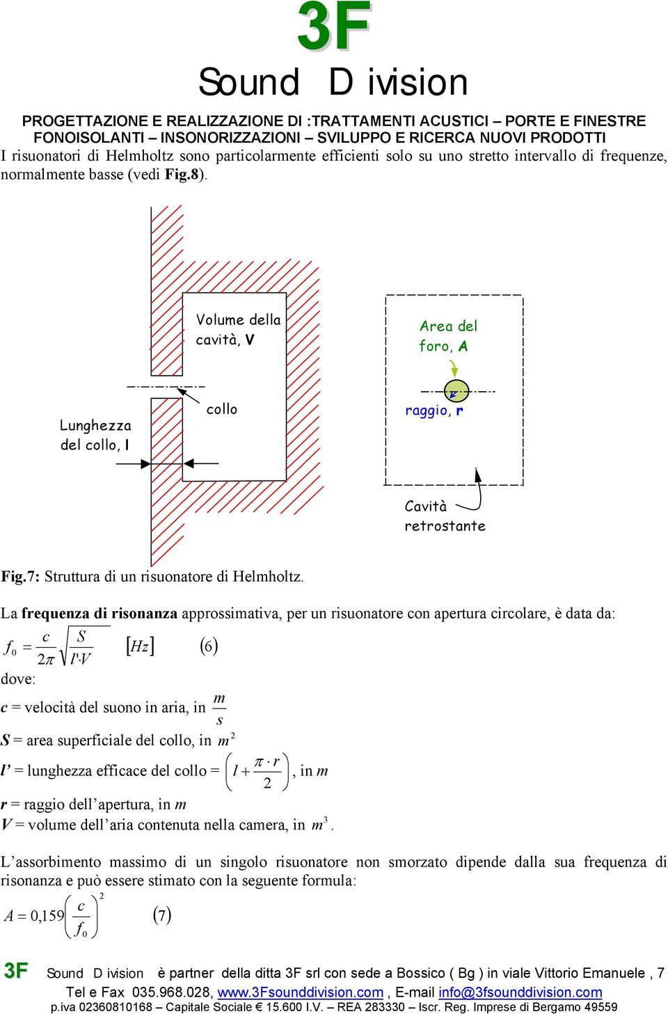 La frequenza di risonanza approssimativa, per un risuonatore con apertura circolare, è data da: c S f = 0 2 π l' V [ ] ( 6) dove: m c = velocità del suono in aria, in s 2 S = area superficiale del