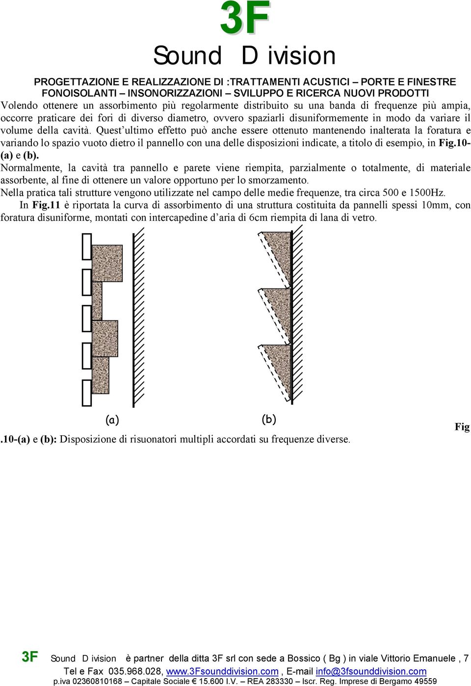 Quest ultimo effetto può anche essere ottenuto mantenendo inalterata la foratura e variando lo spazio vuoto dietro il pannello con una delle disposizioni indicate, a titolo di esempio, in Fig.