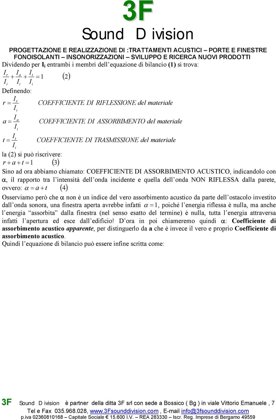 indicandolo con α, il rapporto tra l intensità dell onda incidente e quella dell onda NON RIFLESSA dalla parete, ovvero: α = a + t ( 4) Osserviamo però che α non è un indice del vero assorbimento