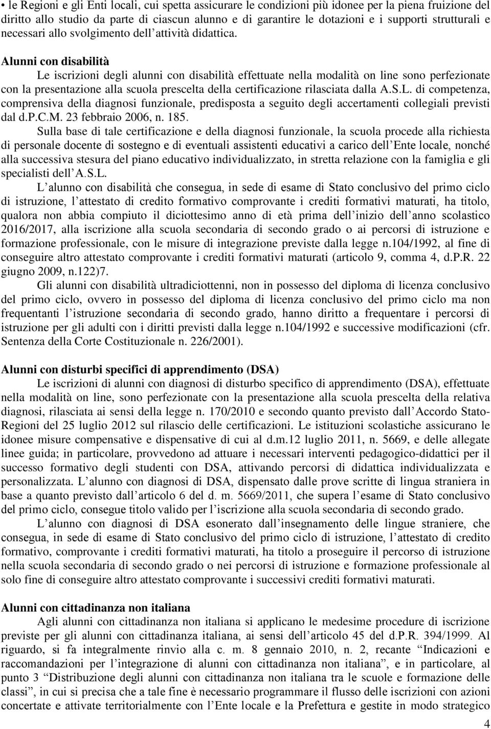 Alunni con disabilità Le iscrizioni degli alunni con disabilità effettuate nella modalità on line sono perfezionate con la presentazione alla scuola prescelta della certificazione rilasciata dalla A.