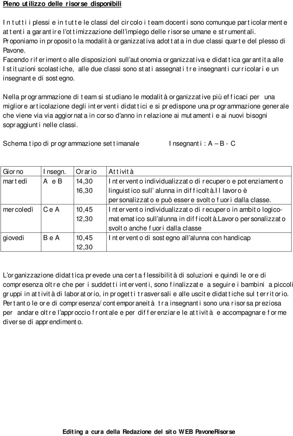 Facendo riferimento alle disposizioni sull autonomia organizzativa e didattica garantita alle Istituzioni scolastiche, alle due classi sono stati assegnati tre insegnanti curricolari e un insegnante