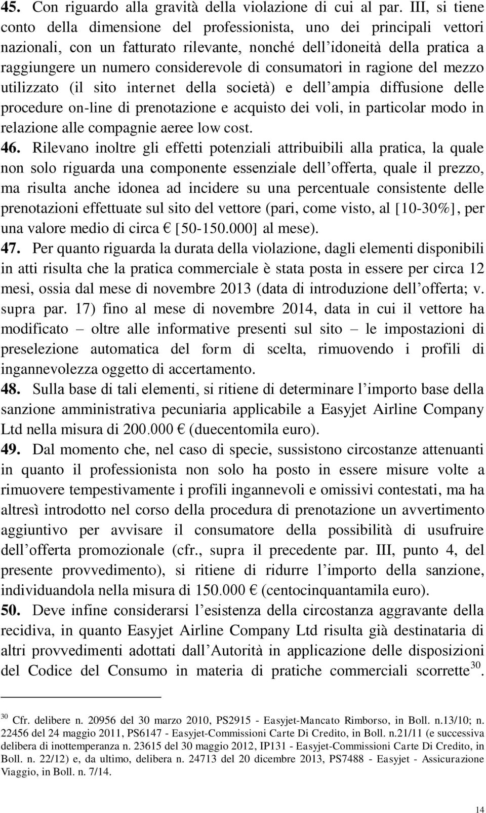 consumatori in ragione del mezzo utilizzato (il sito internet della società) e dell ampia diffusione delle procedure on-line di prenotazione e acquisto dei voli, in particolar modo in relazione alle