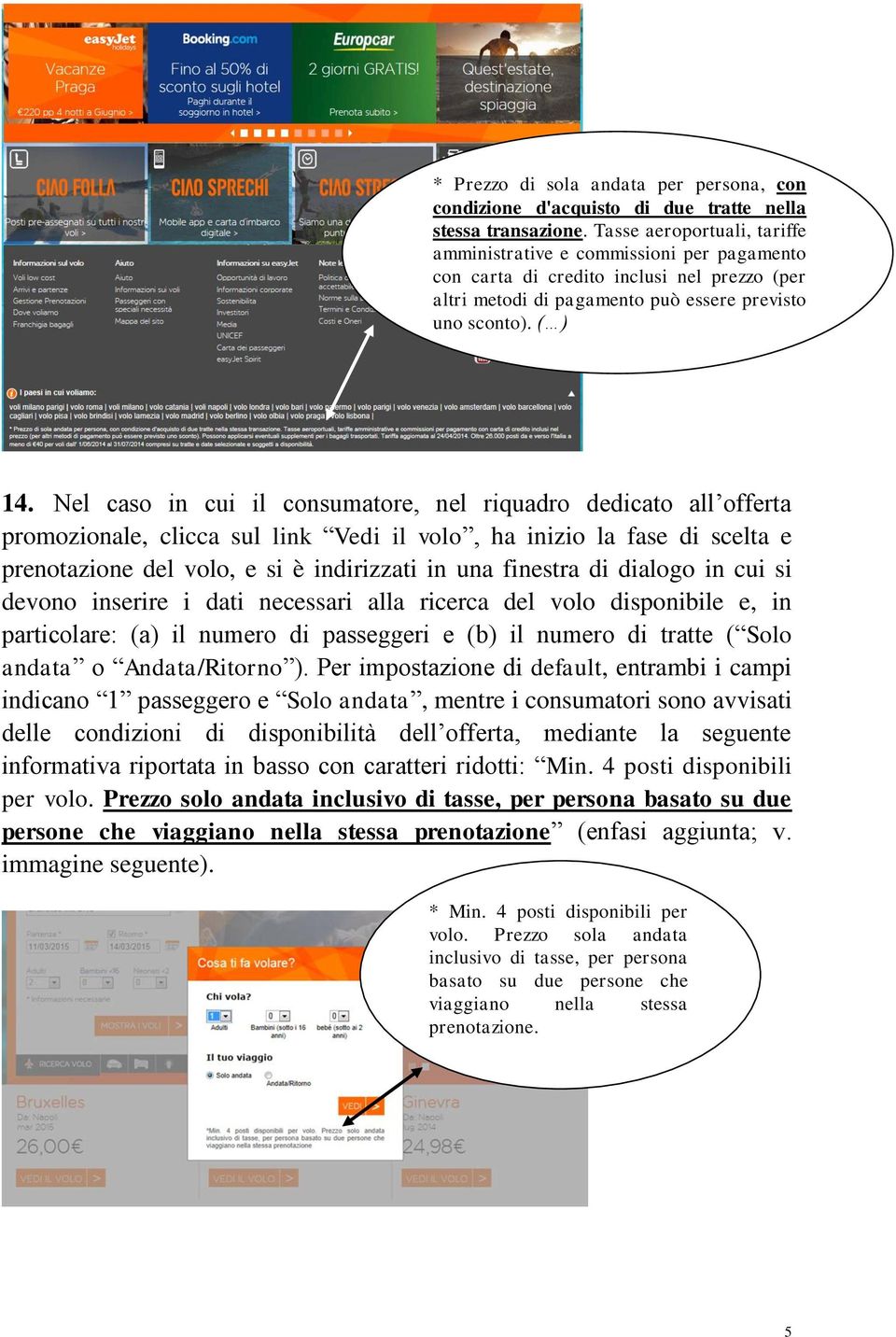 Nel caso in cui il consumatore, nel riquadro dedicato all offerta promozionale, clicca sul link Vedi il volo, ha inizio la fase di scelta e prenotazione del volo, e si è indirizzati in una finestra