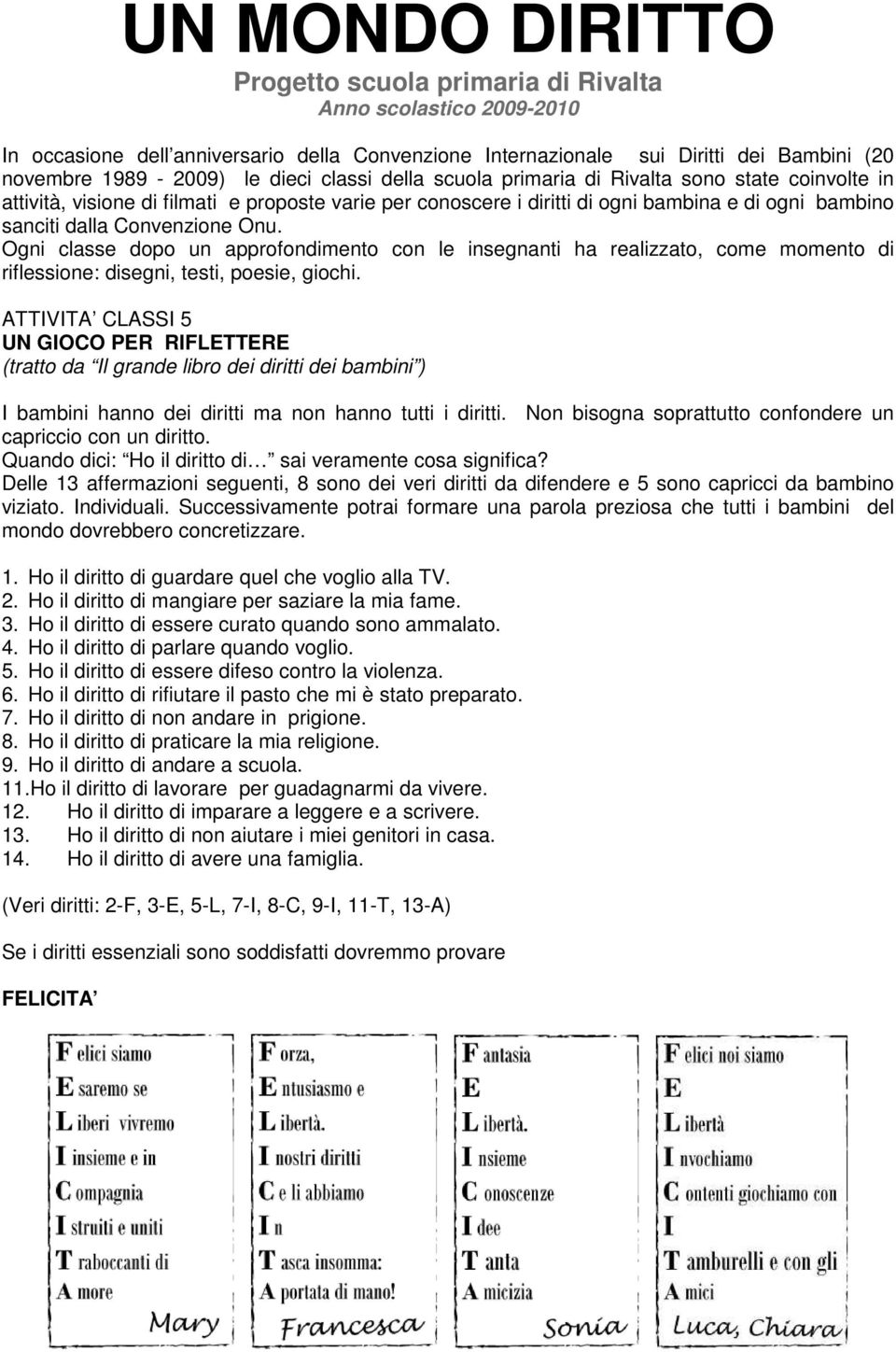 Ogni classe dopo un approfondimento con le insegnanti ha realizzato, come momento di riflessione: disegni, testi, poesie, giochi.