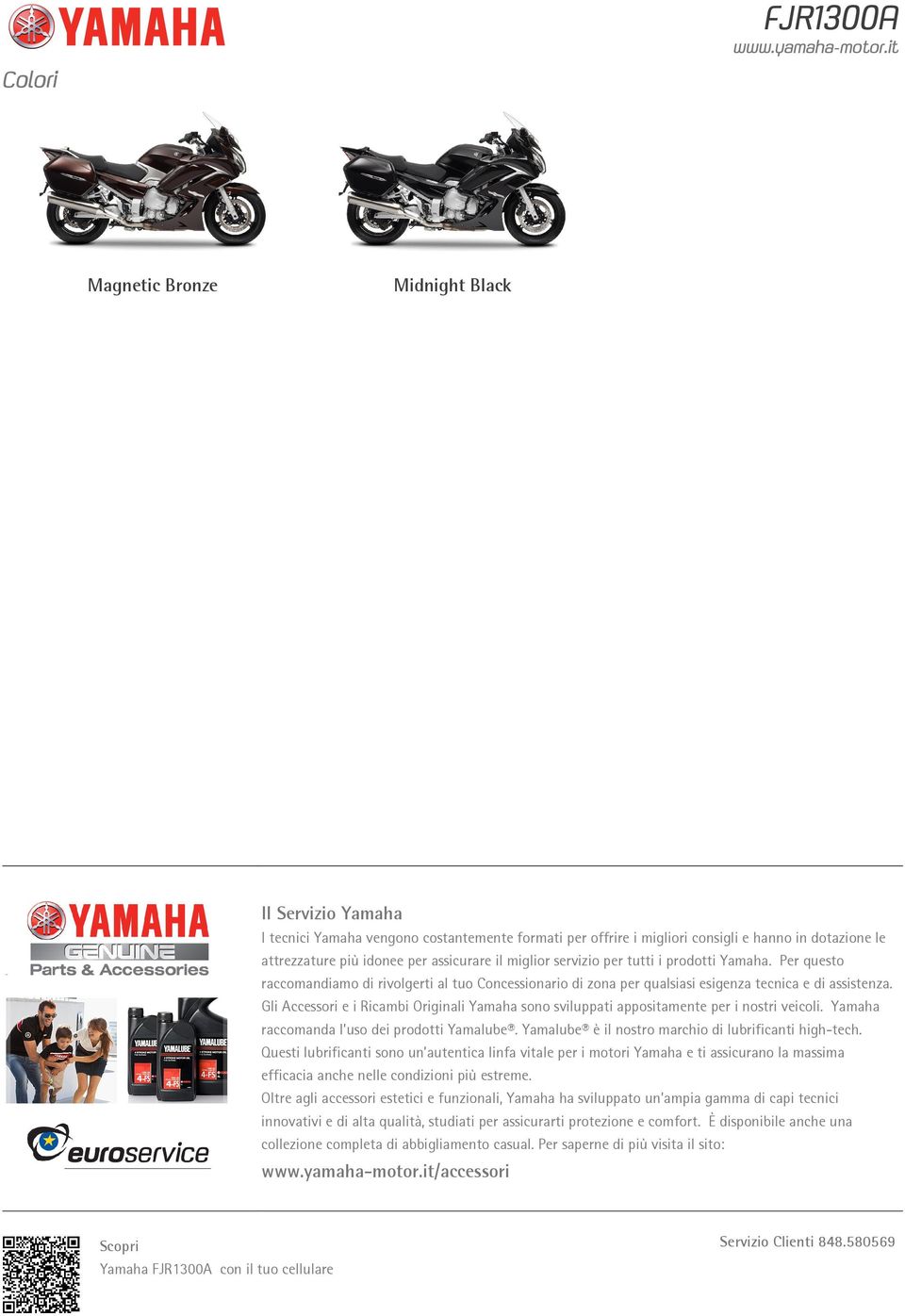 Gli Accessori e i Ricambi Originali Yamaha sono sviluppati appositamente per i nostri veicoli. Yamaha raccomanda l uso dei prodotti Yamalube. Yamalube è il nostro marchio di lubrificanti high-tech.