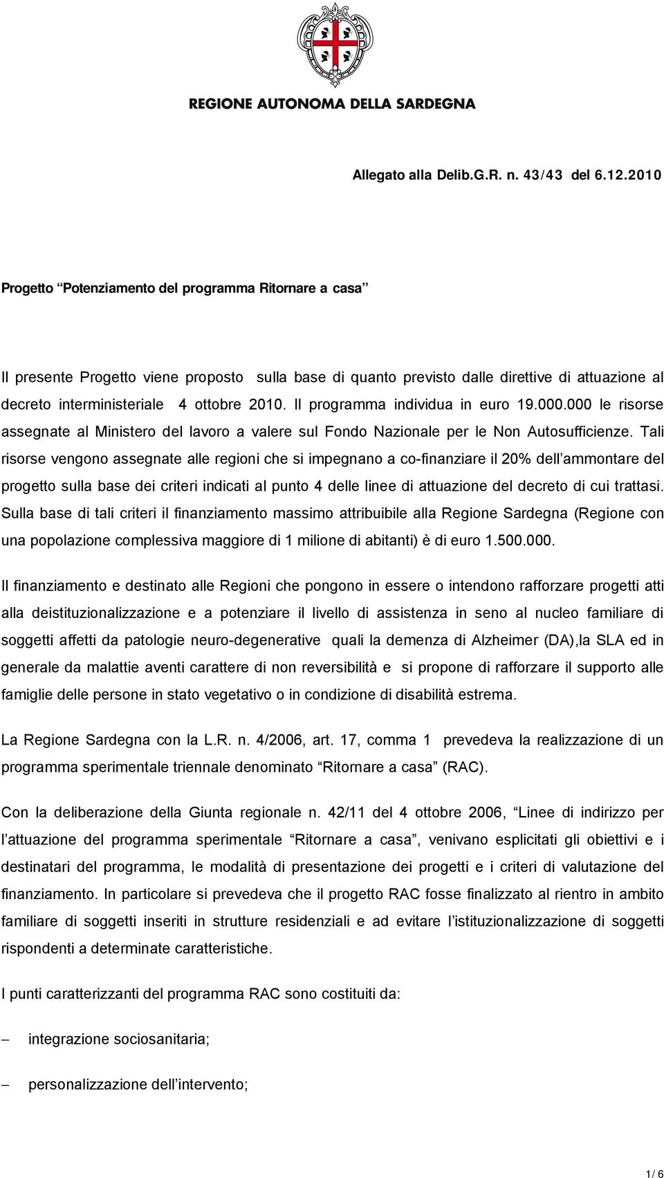 Il programma individua in euro 19.000.000 le risorse assegnate al Ministero del lavoro a valere sul Fondo Nazionale per le Non Autosufficienze.